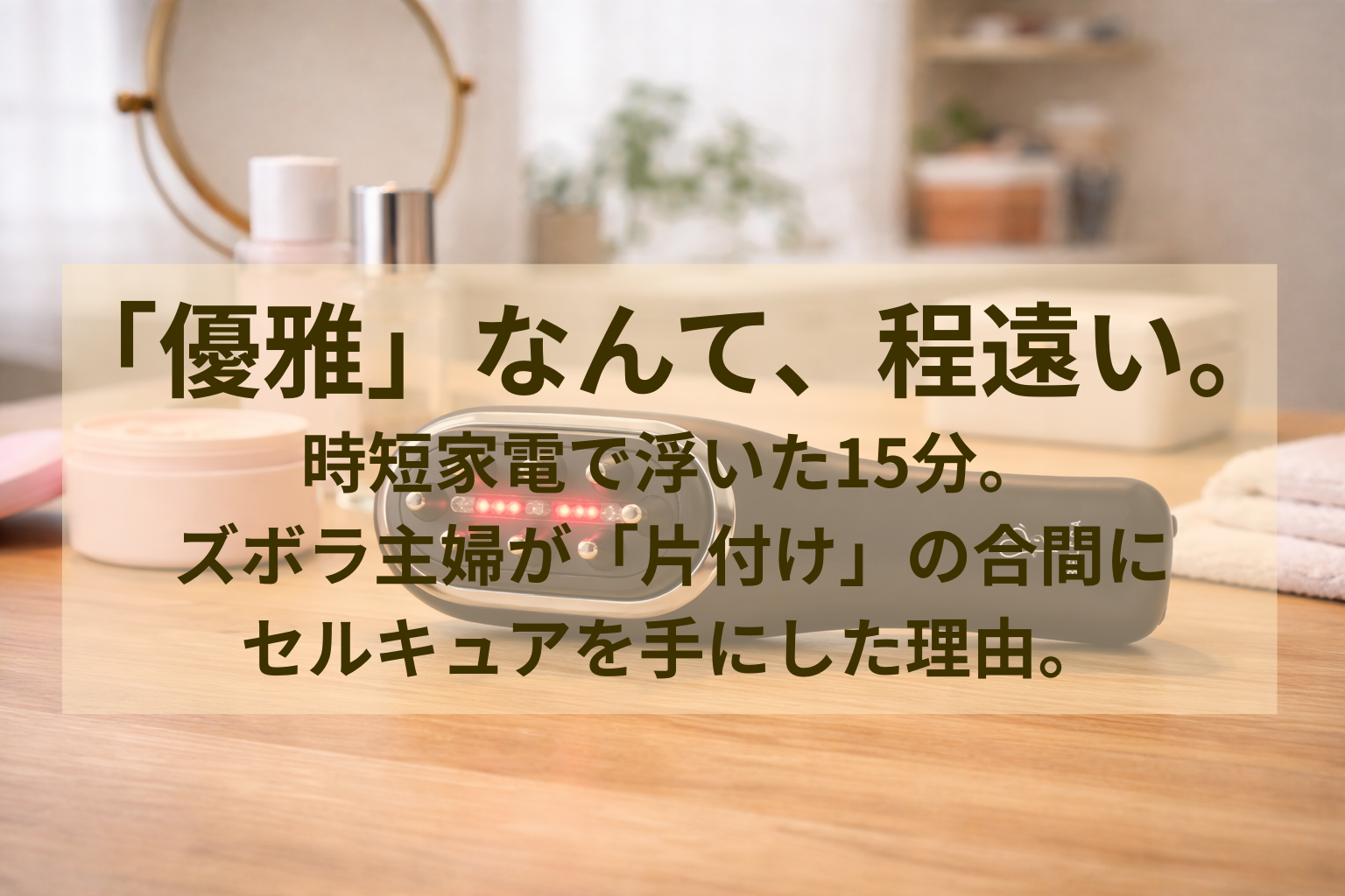 時短家電で浮いた15分。私は「優雅なティータイム」ではなく、溜まった「片付け」と「老化ケア」に使っています。