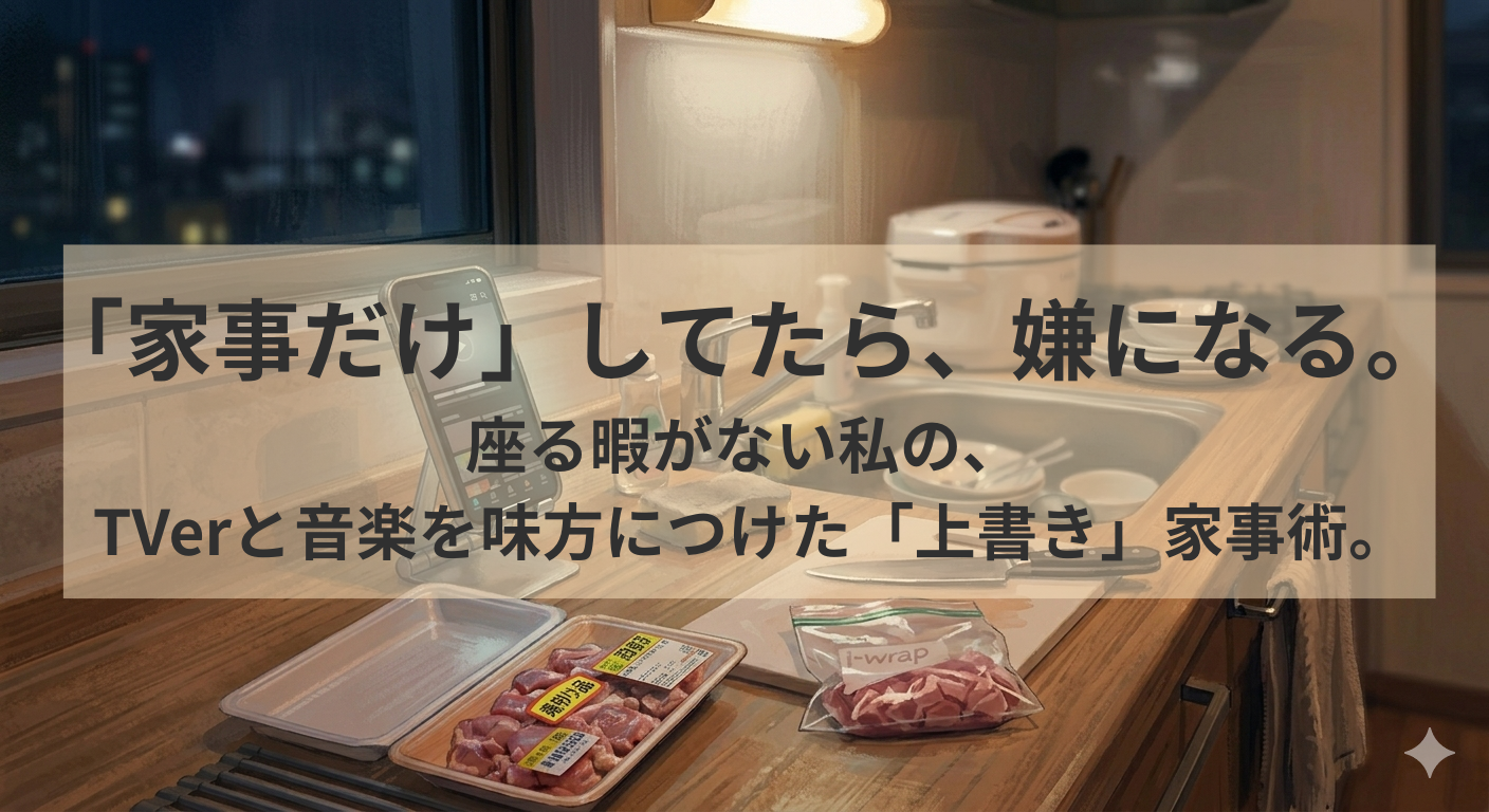 ドラマを座って見る時間なんて皆無。家事を「自分時間」に上書きする、TVerと音楽をお供にした私の生存戦略