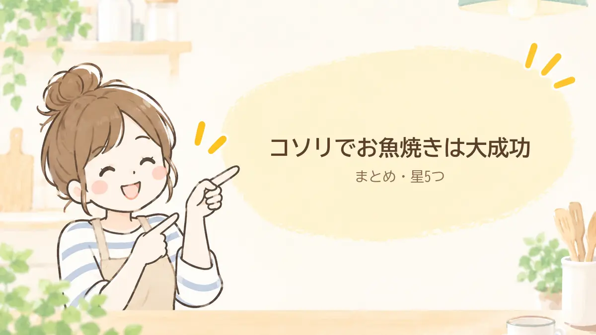まとめ。コソリでお魚焼きは大成功、ほったらかしで家族分が一度に焼ける